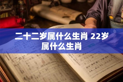 二十二岁属什么生肖 22岁属什么生肖