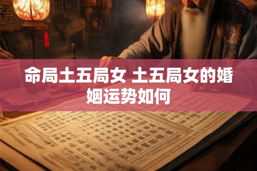 命局土五局女 土五局女的婚姻运势如何