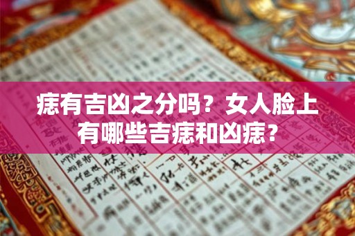 痣有吉凶之分吗?女人脸上有哪些吉痣和凶痣? 痣有吉凶之分吗?女人脸上有哪些吉痣和凶痣?