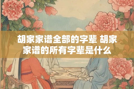 胡家家谱全部的字辈 胡家家谱的所有字辈是什么