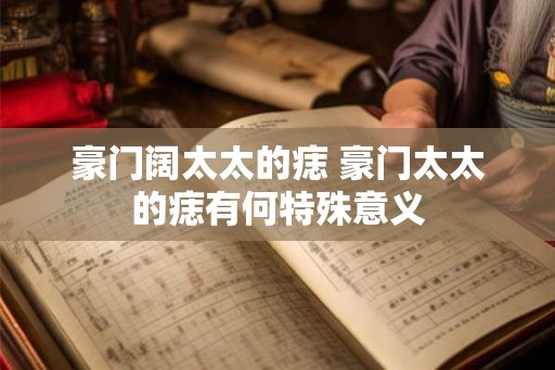 豪门阔太太的痣 豪门太太的痣有何特殊意义