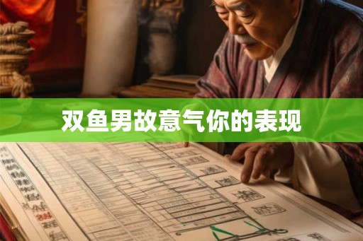 双鱼男故意气你的表现 双鱼男故意气你的表现