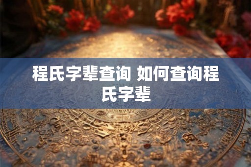 程氏字辈查询 如何查询程氏字辈