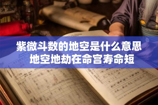 紫微斗数的地空是什么意思 地空地劫在命宫寿命短 紫微斗数的地空是什么意思 地空地劫在命宫寿命短