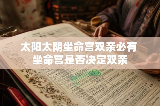 太阳太阴坐命宫双亲必有 坐命宫是否决定双亲