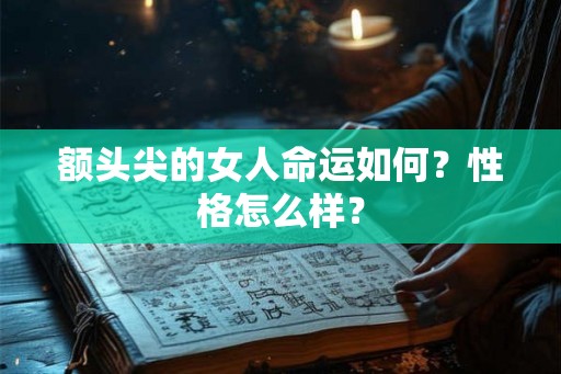 额头尖的女人命运如何？性格怎么样？