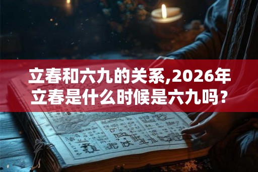 立春和六九的关系,2026年立春是什么时候是六九吗？