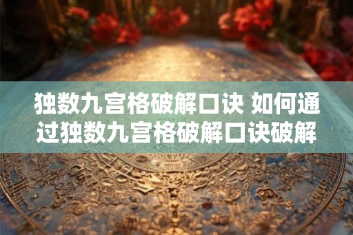 独数九宫格破解口诀 如何通过独数九宫格破解口诀破解数独 独数九宫格破解口诀 如何通过独数九宫格破解口诀破解数独