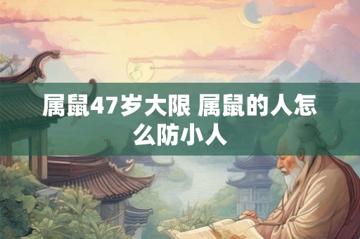 属鼠47岁大限 属鼠的人怎么防小人
