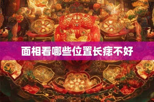 面相看哪些位置长痣不好