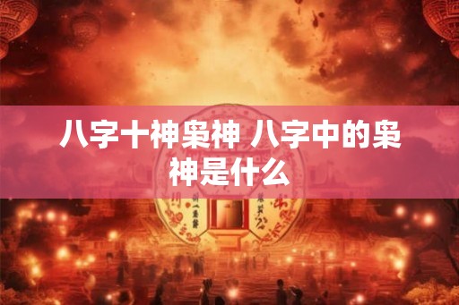八字十神枭神 八字中的枭神是什么
