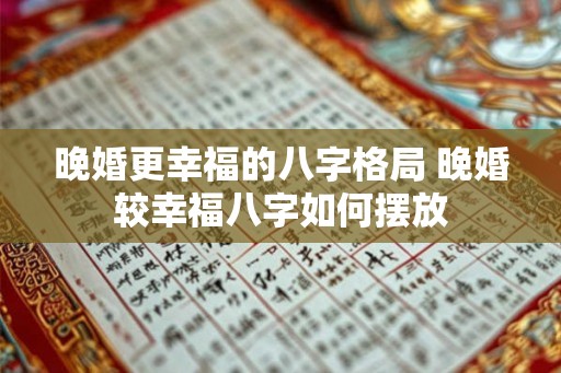 晚婚更幸福的八字格局 晚婚较幸福八字如何摆放
