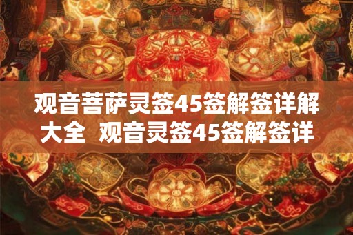 观音菩萨灵签45签解签详解大全  观音灵签45签解签详解白话