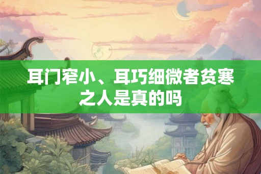 耳门窄小、耳巧细微者贫寒之人是真的吗