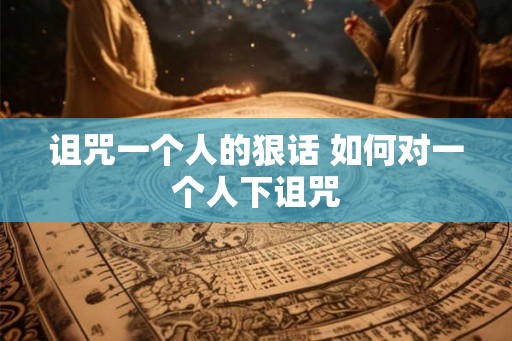 诅咒一个人的狠话 如何对一个人下诅咒