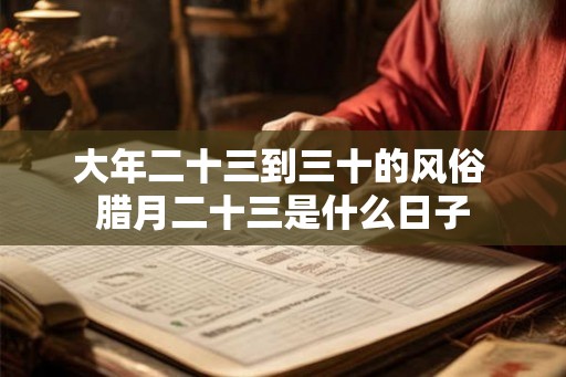 大年二十三到三十的风俗 腊月二十三是什么日子