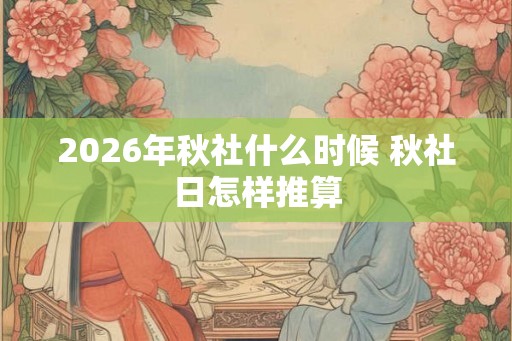 2026年秋社什么时候 秋社日怎样推算