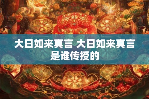 大日如来真言 大日如来真言是谁传授的