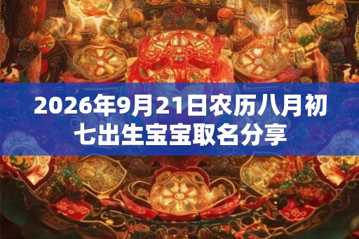 2026年9月21日农历八月初七出生宝宝取名分享