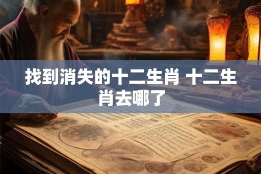 找到消失的十二生肖 十二生肖去哪了