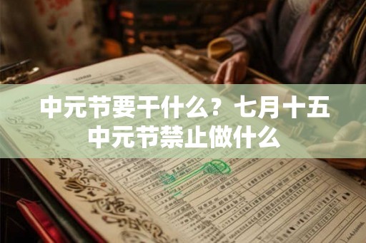 中元节要干什么？七月十五中元节禁止做什么