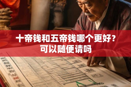 十帝钱和五帝钱哪个更好？可以随便请吗