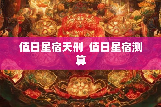 值日星宿天刑  值日星宿测算