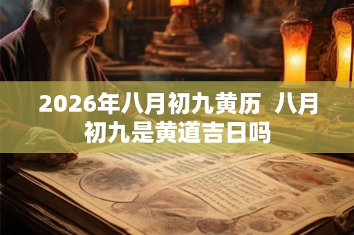 2026年八月初九黄历  八月初九是黄道吉日吗