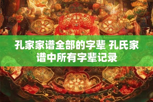 孔家家谱全部的字辈 孔氏家谱中所有字辈记录
