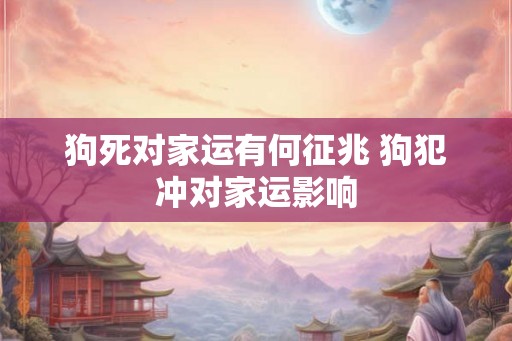 狗死对家运有何征兆 狗犯冲对家运影响
