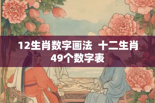 12生肖数字画法  十二生肖49个数字表