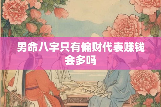 男命八字只有偏财代表赚钱会多吗