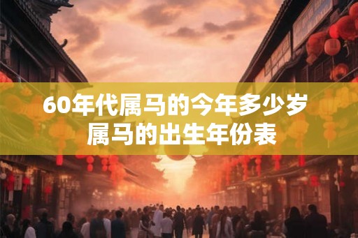 60年代属马的今年多少岁  属马的出生年份表
