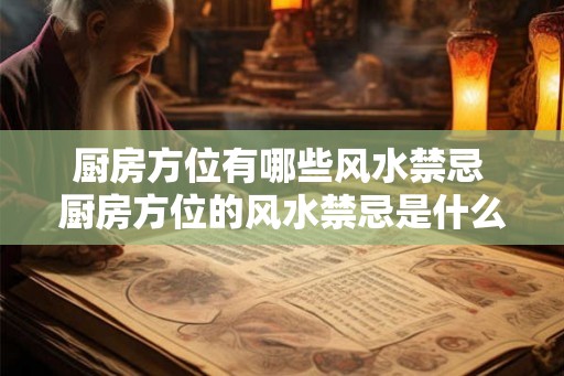 厨房方位有哪些风水禁忌 厨房方位的风水禁忌是什么 厨房方位有哪些风水禁忌 厨房方位的风水禁忌是什么
