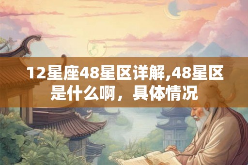 12星座48星区详解,48星区是什么啊，具体情况