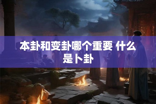 本卦和变卦哪个重要 什么是卜卦