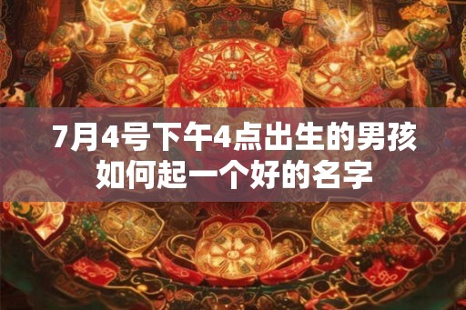 7月4号下午4点出生的男孩如何起一个好的名字