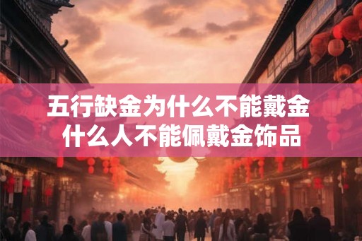 五行缺金为什么不能戴金 什么人不能佩戴金饰品