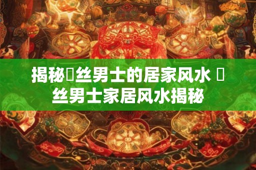 揭秘屌丝男士的居家风水 屌丝男士家居风水揭秘