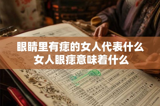 眼睛里有痣的女人代表什么 女人眼痣意味着什么