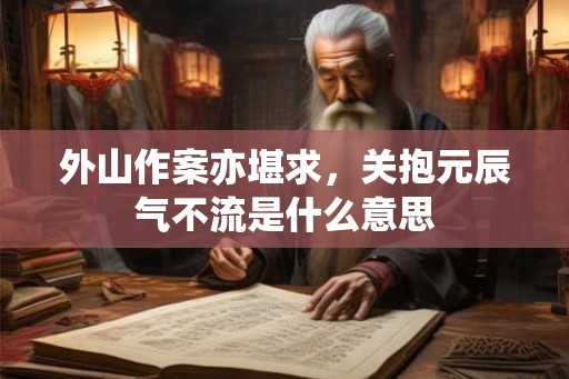 外山作案亦堪求,关抱元辰气不流是什么意思 外山作案亦堪求,关抱元辰气不流是什么意思