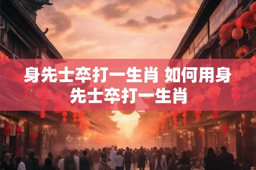 身先士卒打一生肖 如何用身先士卒打一生肖