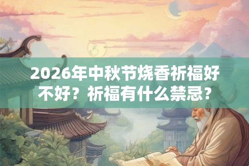 2026年中秋节烧香祈福好不好？祈福有什么禁忌？