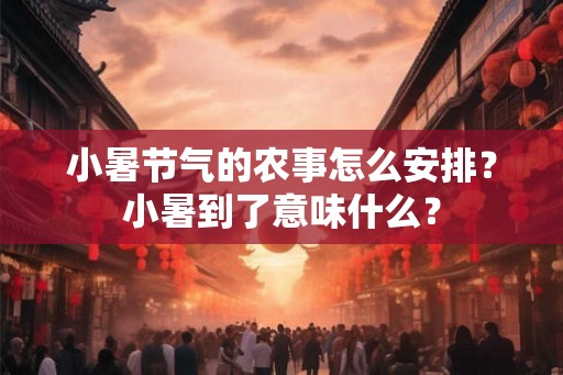 小暑节气的农事怎么安排？小暑到了意味什么？