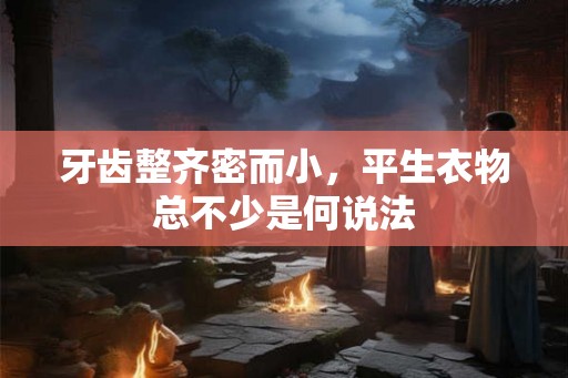 牙齿整齐密而小，平生衣物总不少是何说法