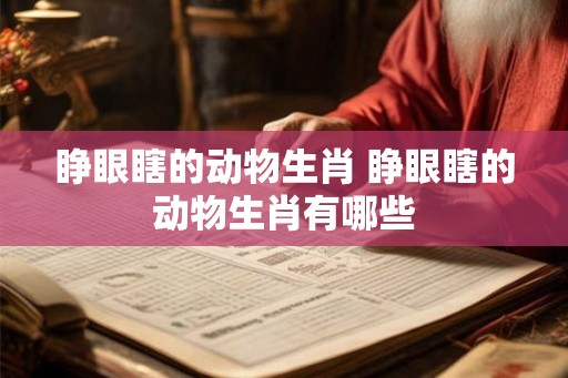 睁眼瞎的动物生肖 睁眼瞎的动物生肖有哪些 睁眼瞎的动物生肖 睁眼瞎的动物生肖有哪些
