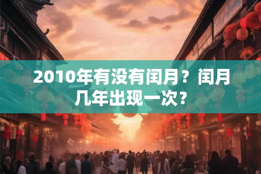 2010年有没有闰月？闰月几年出现一次？