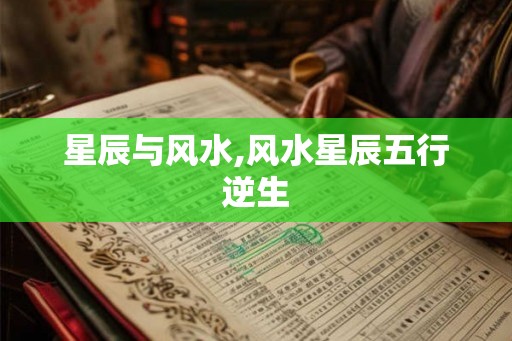 星辰与风水,风水星辰五行逆生 星辰与风水,风水星辰五行逆生