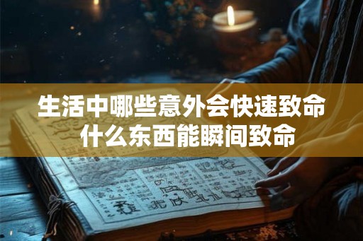 生活中哪些意外会快速致命  什么东西能瞬间致命