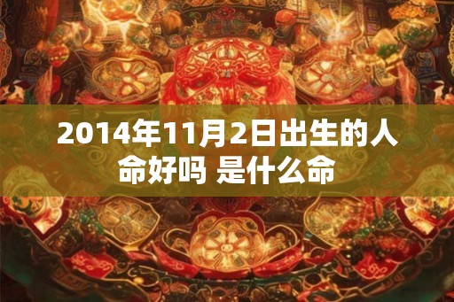 2014年11月2日出生的人命好吗 是什么命 2014年11月2日出生的人命好吗 是什么命